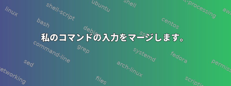 私のコマンドの入力をマージします。