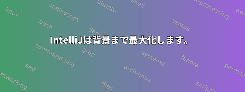 IntelliJは背景まで最大化します。