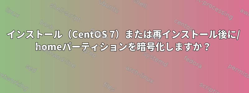 インストール（CentOS 7）または再インストール後に/ homeパーティションを暗号化しますか？