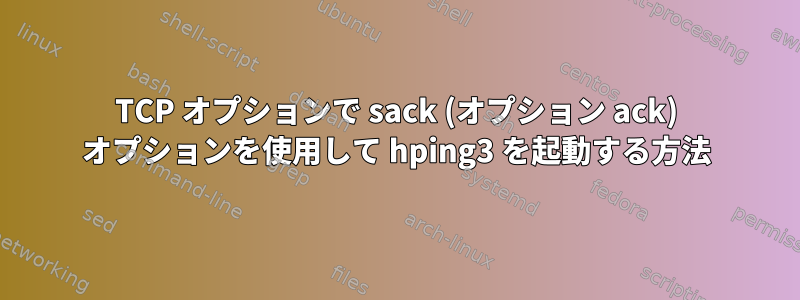 TCP オプションで sack (オプション ack) オプションを使用して hping3 を起動する方法