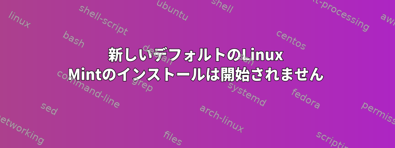 新しいデフォルトのLinux Mintのインストールは開始されません