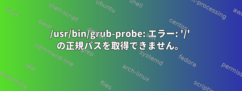 /usr/bin/grub-probe: エラー: '/' の正規パスを取得できません。