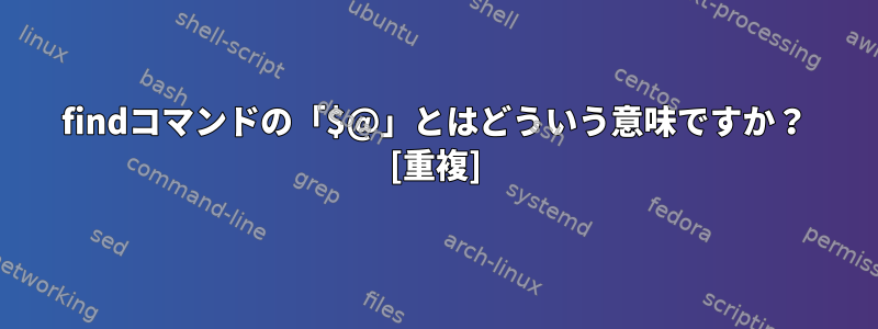 findコマンドの「$@」とはどういう意味ですか？ [重複]