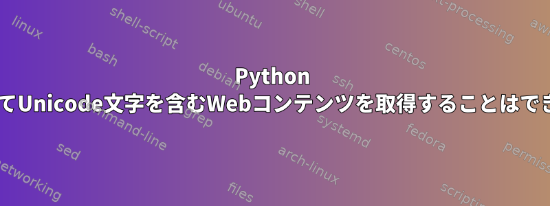 Python 3を使用してUnicode文字を含むWebコンテンツを取得することはできません。