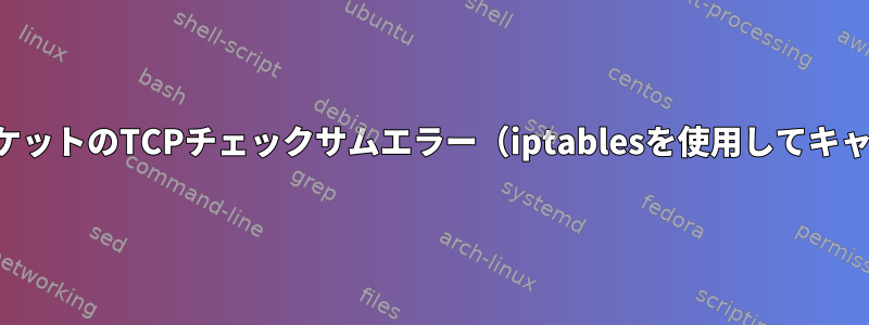 長さゼロの送信パケットのTCPチェックサムエラー（iptablesを使用してキャプチャされます）