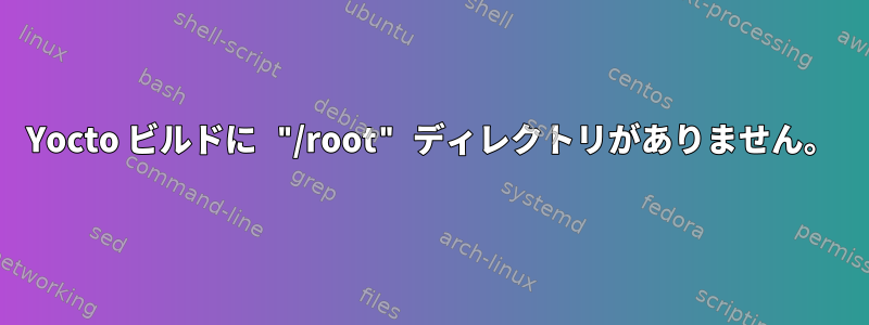 Yocto ビルドに "/root" ディレクトリがありません。