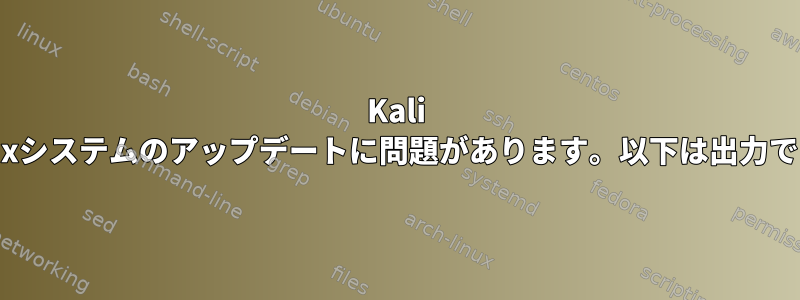 Kali Linuxシステムのアップデートに問題があります。以下は出力です。