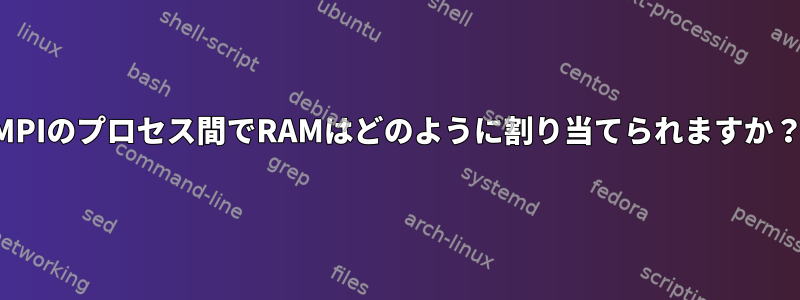 MPIのプロセス間でRAMはどのように割り当てられますか？