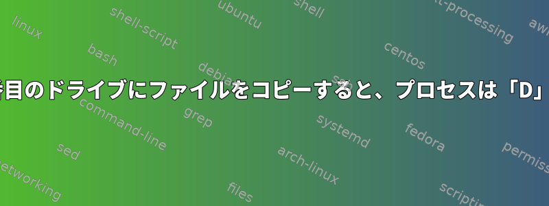 マウントされた2番目のドライブにファイルをコピーすると、プロセスは「D」状態になります。