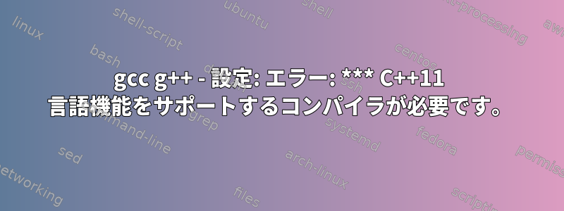 gcc g++ - 設定: エラー: *** C++11 言語機能をサポートするコンパイラが必要です。