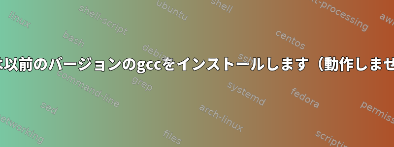 aptは以前のバージョンのgccをインストールします（動作しません）