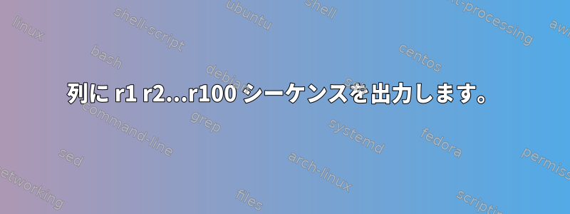 列に r1 r2...r100 シーケンスを出力します。