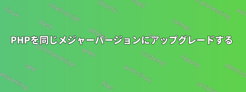 PHPを同じメジャーバージョンにアップグレードする