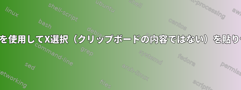 キーボードを使用してX選択（クリップボードの内容ではない）を貼り付けます。