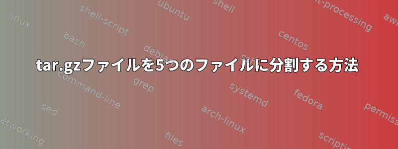 tar.gzファイルを5つのファイルに分割する方法