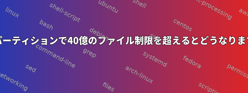 ext4パーティションで40億のファイル制限を超えるとどうなりますか？