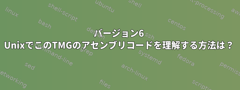 バージョン6 UnixでこのTMGのアセンブリコードを理解する方法は？