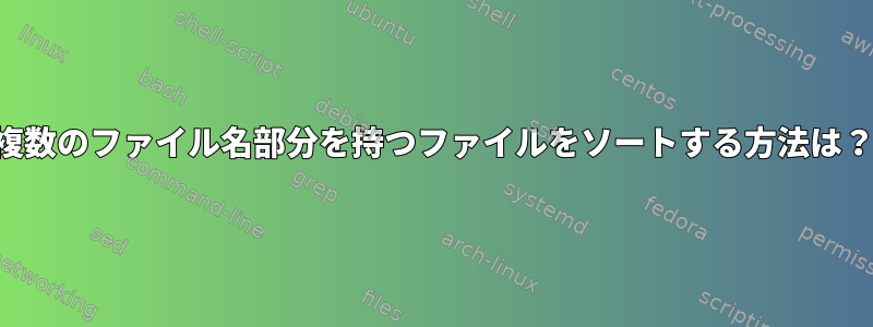 複数のファイル名部分を持つファイルをソートする方法は？