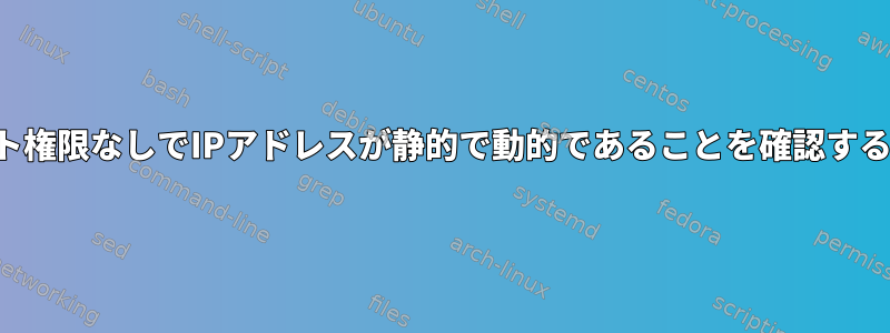 ルート権限なしでIPアドレスが静的で動的であることを確認する方法