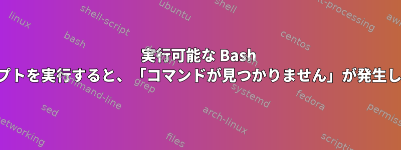 実行可能な Bash スクリプトを実行すると、「コマンドが見つかりません」が発生します。