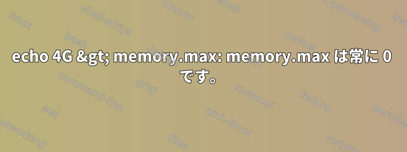 echo 4G &gt; memory.max: memory.max は常に 0 です。