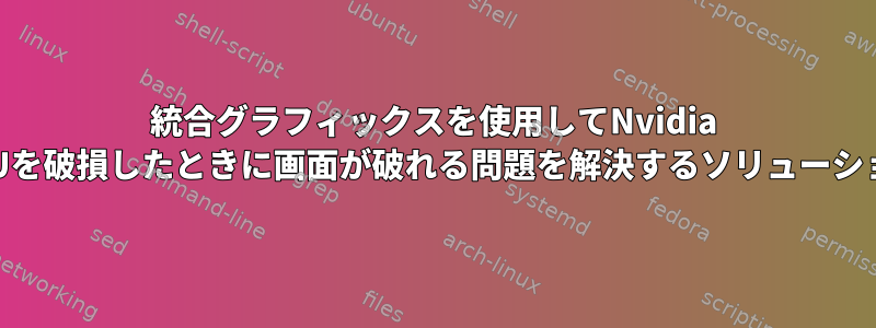 統合グラフィックスを使用してNvidia GPUを破損したときに画面が破れる問題を解決するソリューション