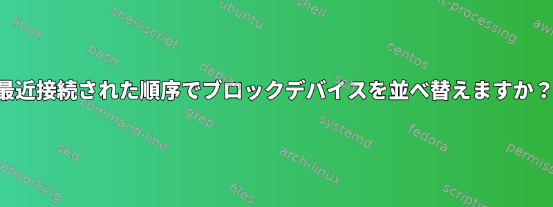 最近接続された順序でブロックデバイスを並べ替えますか？