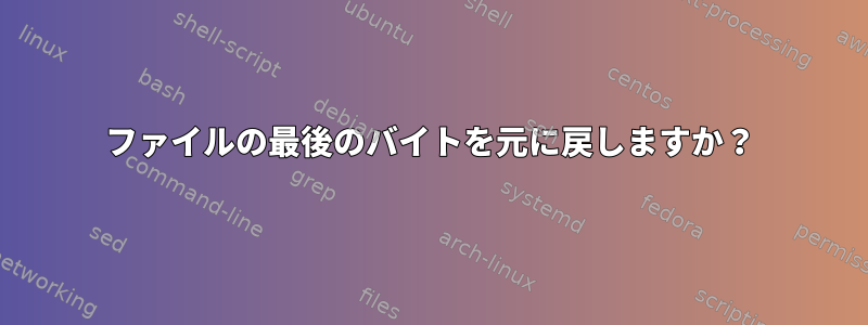 ファイルの最後のバイトを元に戻しますか？