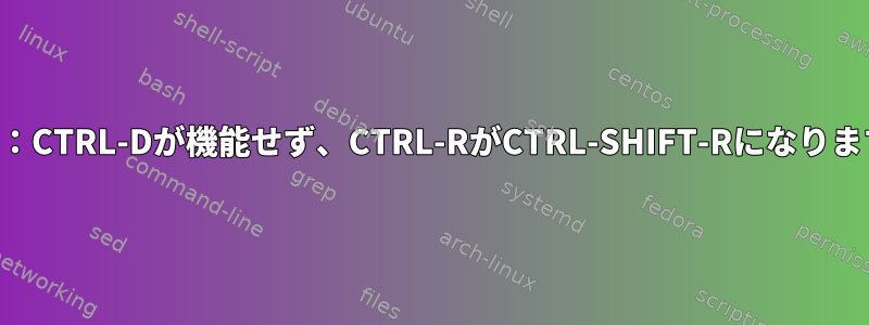 パテ：CTRL-Dが機能せず、CTRL-RがCTRL-SHIFT-Rになります。