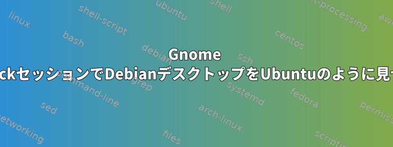 Gnome FlashbackセッションでDebianデスクトップをUbuntuのように見せる方法