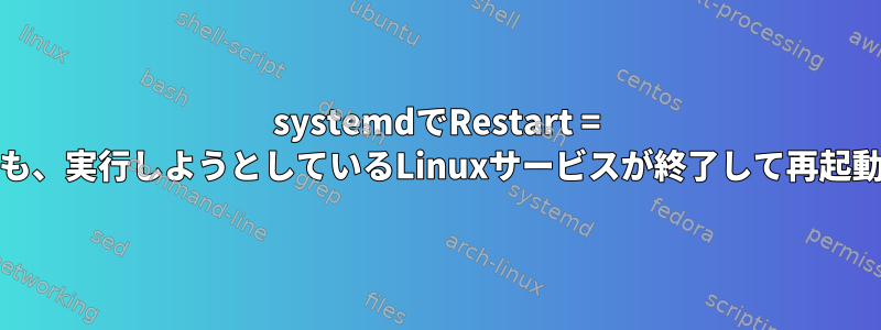 systemdでRestart = noを使用しても、実行しようとしているLinuxサービスが終了して再起動されません。