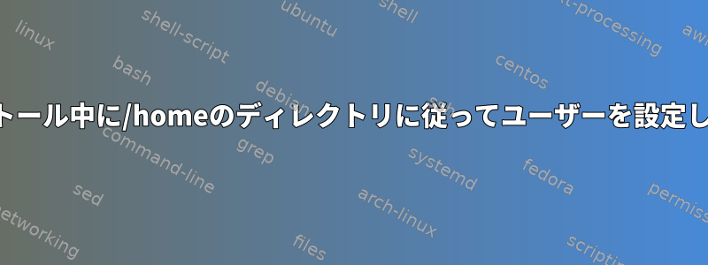 インストール中に/homeのディレクトリに従ってユーザーを設定します。