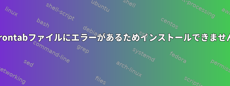 crontabファイルにエラーがあるためインストールできません