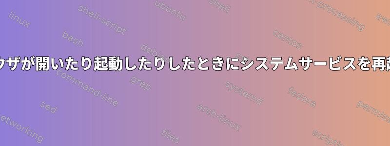 Chromiumブラウザが開いたり起動したりしたときにシステムサービスを再起動する方法は？