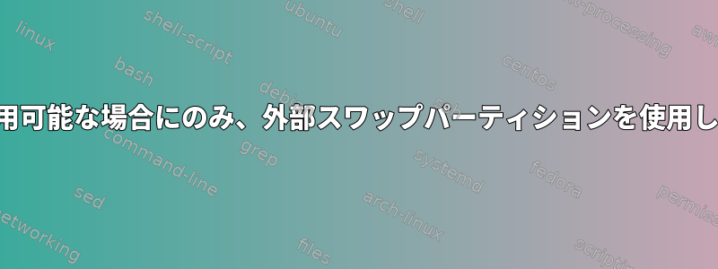 ドライブが利用可能な場合にのみ、外部スワップパーティションを使用してください。