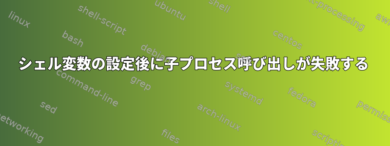 シェル変数の設定後に子プロセス呼び出しが失敗する