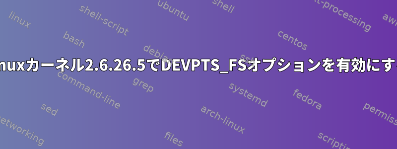 Linuxカーネル2.6.26.5でDEVPTS_FSオプションを有効にする