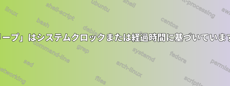 「スリープ」はシステムクロックまたは経過時間に基づいていますか？