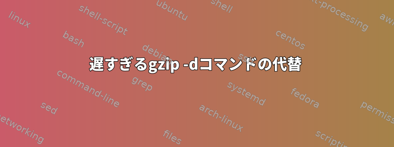 遅すぎるgzip -dコマンドの代替