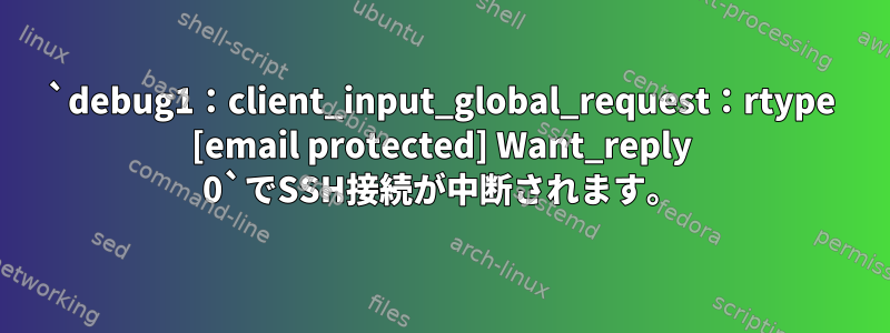 `debug1：client_input_global_request：rtype [email protected] Want_reply 0`でSSH接続が中断されます。