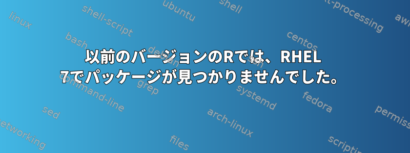 以前のバージョンのRでは、RHEL 7でパッケージが見つかりませんでした。