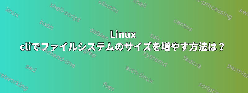 Linux cliでファイルシステムのサイズを増やす方法は？