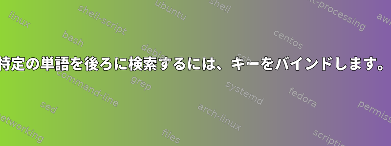 特定の単語を後ろに検索するには、キーをバインドします。