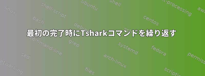 最初の完了時にTsharkコマンドを繰り返す