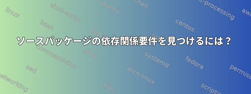 ソースパッケージの依存関係要件を見つけるには？