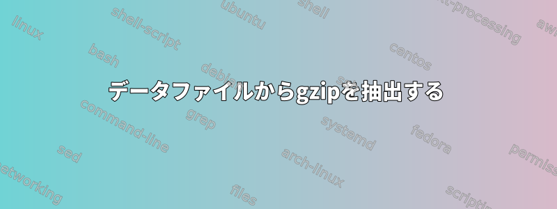 データファイルからgzipを抽出する