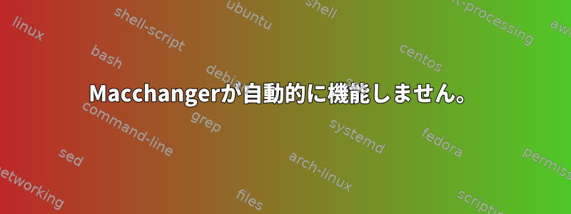 Macchangerが自動的に機能しません。