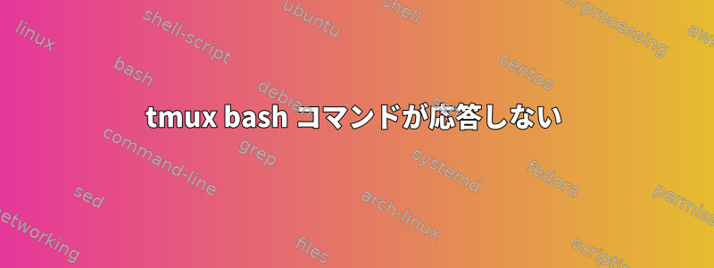 tmux bash コマンドが応答しない