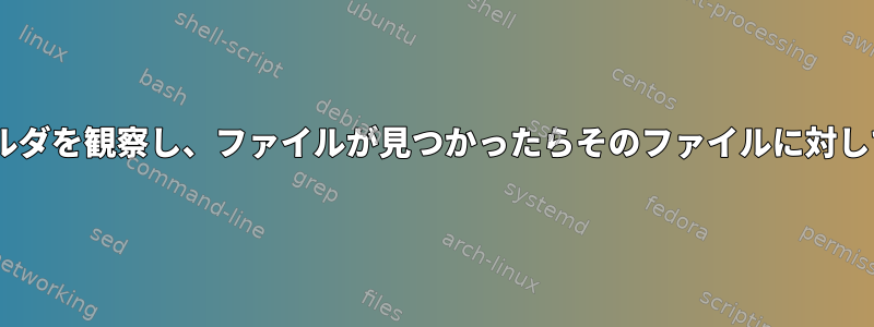 inotifywaitを使用してフォルダを観察し、ファイルが見つかったらそのファイルに対してスクリプトを実行します。