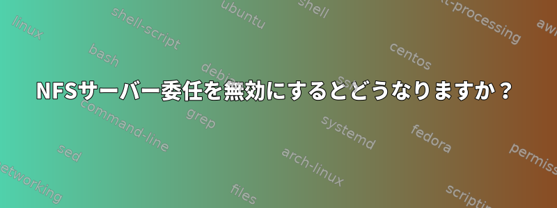 NFSサーバー委任を無効にするとどうなりますか？